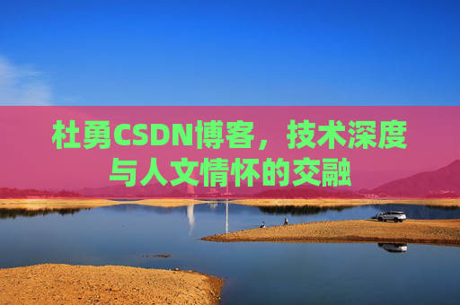 杜勇CSDN博客，技术深度与人文情怀的交融